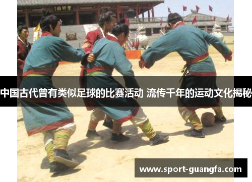 中国古代曾有类似足球的比赛活动 流传千年的运动文化揭秘