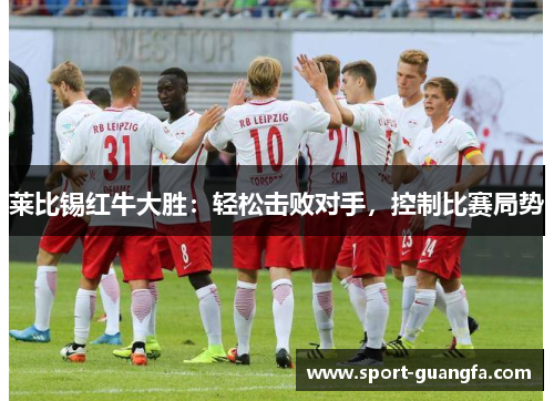 莱比锡红牛大胜：轻松击败对手，控制比赛局势