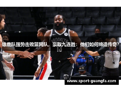雄鹿队强势击败篮网队，豪取九连胜：他们如何缔造传奇？