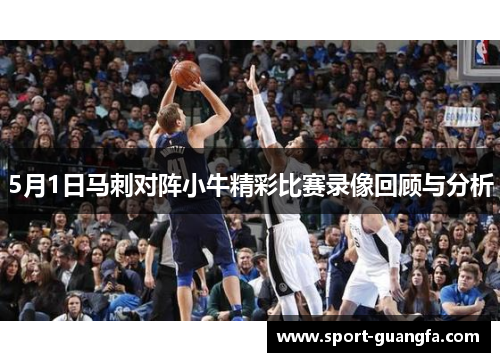 5月1日马刺对阵小牛精彩比赛录像回顾与分析